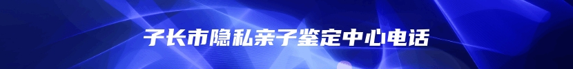 子长市隐私亲子鉴定中心电话