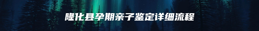 隆化县孕期亲子鉴定详细流程