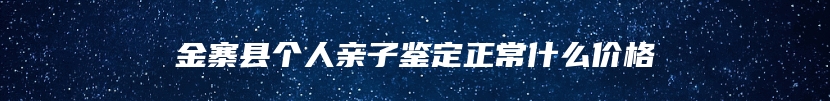 金寨县个人亲子鉴定正常什么价格