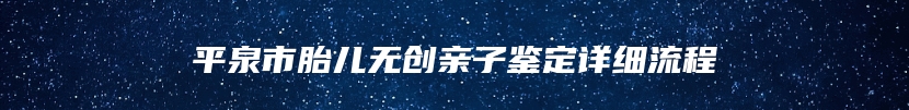 平泉市胎儿无创亲子鉴定详细流程