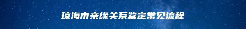 琼海市亲缘关系鉴定常见流程