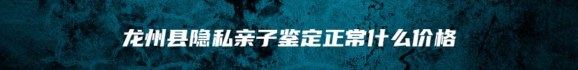 龙州县隐私亲子鉴定正常什么价格