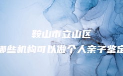 鞍山市立山区哪些机构可以做个人亲子鉴定