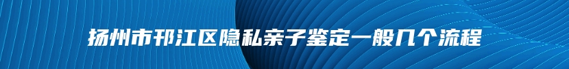 扬州市邗江区隐私亲子鉴定一般几个流程