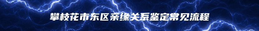 攀枝花市东区亲缘关系鉴定常见流程