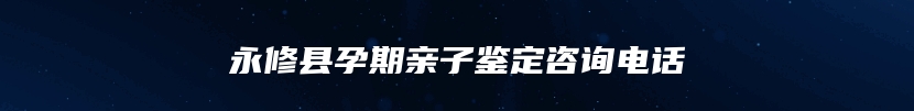 永修县孕期亲子鉴定咨询电话