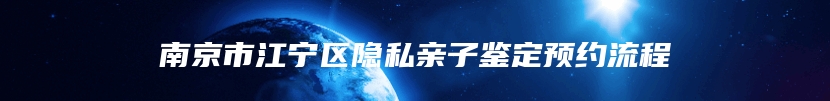 南京市江宁区隐私亲子鉴定预约流程