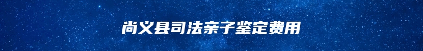 尚义县司法亲子鉴定费用