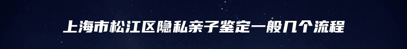上海市松江区隐私亲子鉴定一般几个流程