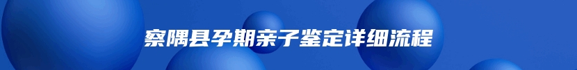 察隅县孕期亲子鉴定详细流程