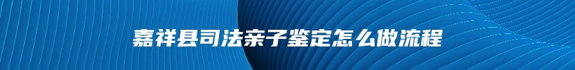 嘉祥县司法亲子鉴定怎么做流程