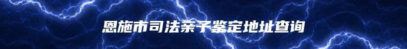 恩施市司法亲子鉴定地址查询