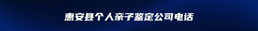 惠安县个人亲子鉴定公司电话