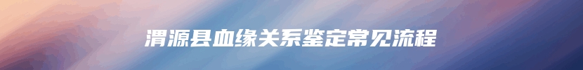 渭源县血缘关系鉴定常见流程