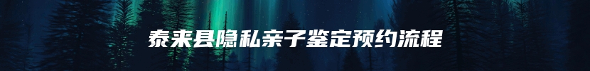 泰来县隐私亲子鉴定预约流程