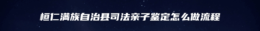 桓仁满族自治县司法亲子鉴定怎么做流程