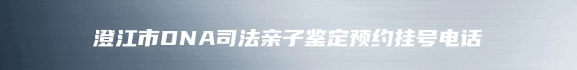 澄江市DNA司法亲子鉴定预约挂号电话
