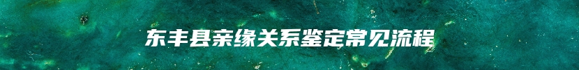 东丰县亲缘关系鉴定常见流程