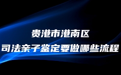 贵港市港南区司法亲子鉴定要做哪些流程