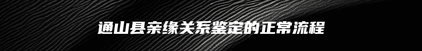 通山县亲缘关系鉴定的正常流程