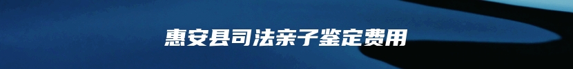 惠安县司法亲子鉴定费用