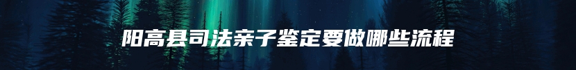 阳高县司法亲子鉴定要做哪些流程