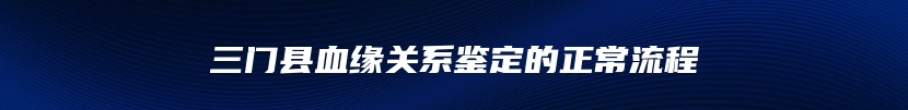 三门县血缘关系鉴定的正常流程