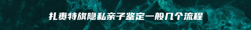 扎赉特旗隐私亲子鉴定一般几个流程