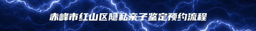 赤峰市红山区隐私亲子鉴定预约流程
