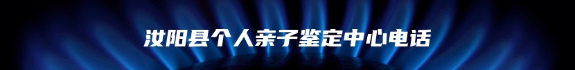 汝阳县个人亲子鉴定中心电话