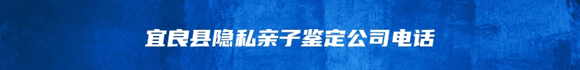 宜良县隐私亲子鉴定公司电话
