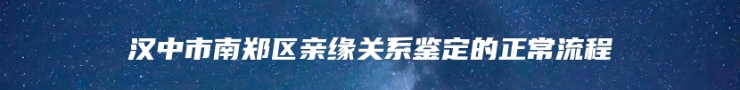 汉中市南郑区亲缘关系鉴定的正常流程