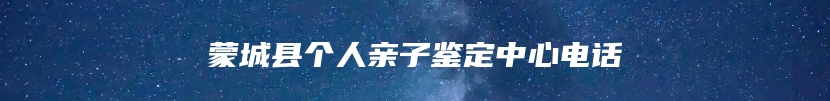 蒙城县个人亲子鉴定中心电话