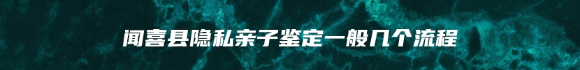 闻喜县隐私亲子鉴定一般几个流程