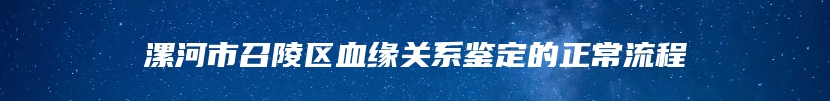 漯河市召陵区血缘关系鉴定的正常流程