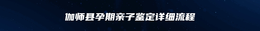 伽师县孕期亲子鉴定详细流程