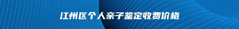 江州区个人亲子鉴定收费价格