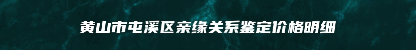 黄山市屯溪区亲缘关系鉴定价格明细