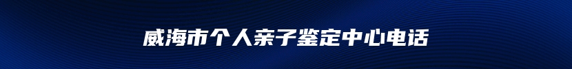 威海市个人亲子鉴定中心电话