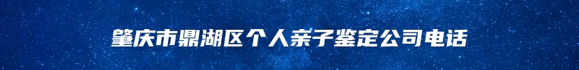 肇庆市鼎湖区个人亲子鉴定公司电话