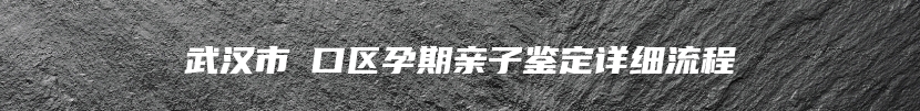 武汉市硚口区孕期亲子鉴定详细流程