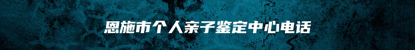 恩施市个人亲子鉴定中心电话