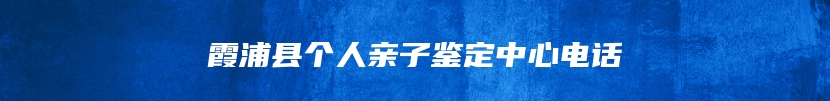 霞浦县个人亲子鉴定中心电话