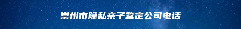 崇州市隐私亲子鉴定公司电话