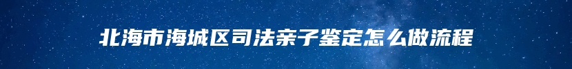 北海市海城区司法亲子鉴定怎么做流程