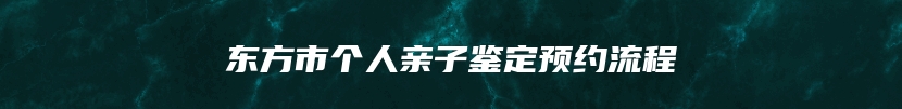 东方市个人亲子鉴定预约流程