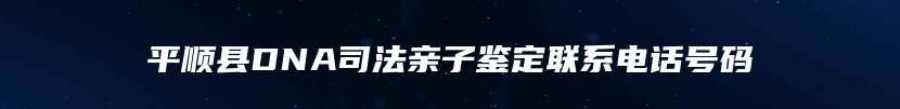 平顺县DNA司法亲子鉴定联系电话号码