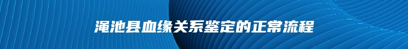 渑池县血缘关系鉴定的正常流程