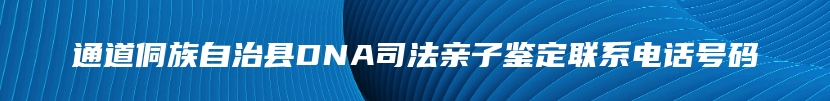 通道侗族自治县DNA司法亲子鉴定联系电话号码