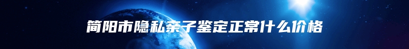 简阳市隐私亲子鉴定正常什么价格